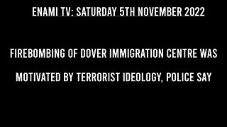 UK NEWS: Firebombing of Dover immigration centre was motivated by terrorist ideology, police say.