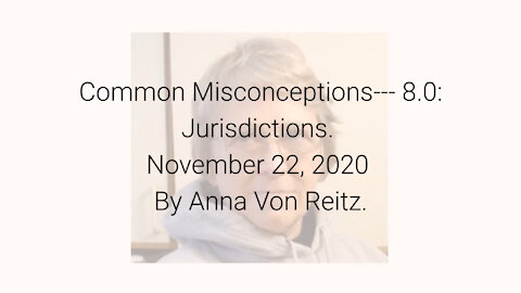 Common Misconceptions--- 8.0: Jurisdictions November 22, 2020 By Anna Von Reitz