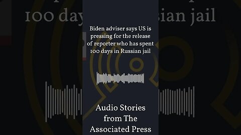 Biden adviser says US is pressing for the release of reporter who has spent 100 days in Russian...