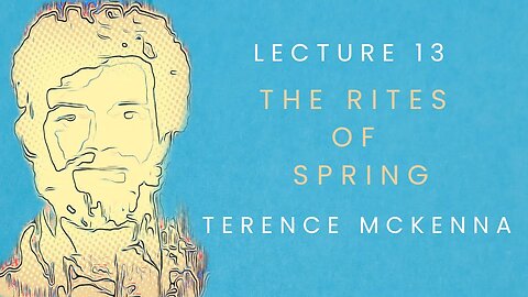 Lecture 13: The Rites of Spring starring Terence McKenna