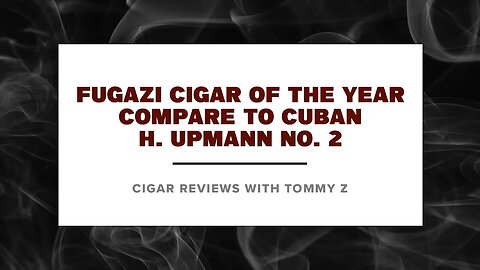 Fugazi Cigar of the Year- Compare to Cuban H. Upmann No. 2 Review with Tommy Z