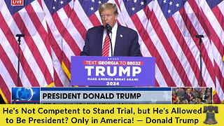 He's Not Competent to Stand Trial, but He's Allowed to Be President? Only in America! — Donald Trump