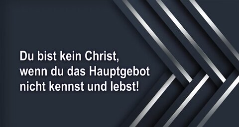 Du bist kein Christ, wenn du das Hauptgebot nicht kennst und lebst!