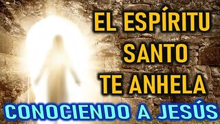 EL ESPÍRITU SANTO TE ANHELA - CONOCIENDO A JESUS