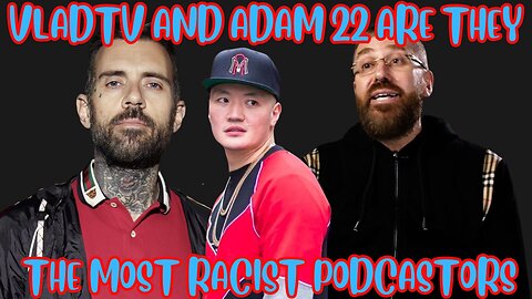 IS VLADTV AND ADAM 22 THE MOST RACIST YOUTUBERS