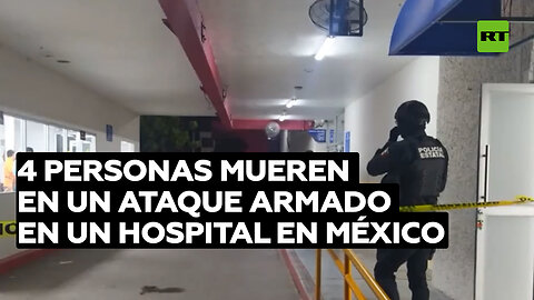 Cuatro personas mueren en un ataque armado en un hospital en México