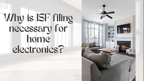 What is the process for ISF filing for home electronics?