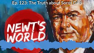 Newt's World Episode 123 The Truth about Soros DAs