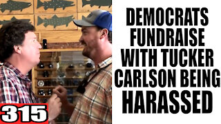 315. Dems FUNDRAISE with Tucker Carlson Being HARASSED