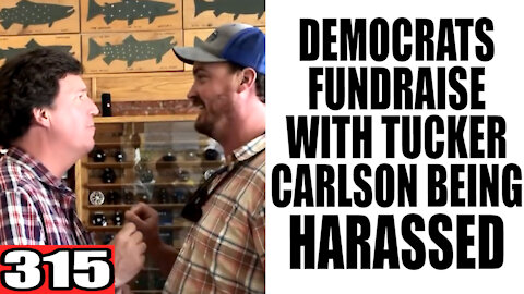 315. Dems FUNDRAISE with Tucker Carlson Being HARASSED