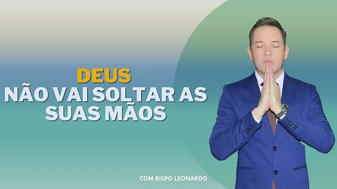 Deus Não Vai Soltar as Suas Mãos - Bispo Leonardo