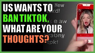 US wants to ban TikTok, what are your thoughts?