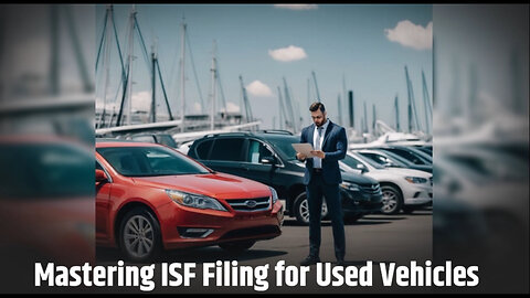 Demystifying ISF Filing for Used Vehicle Imports: What You Need to Know!