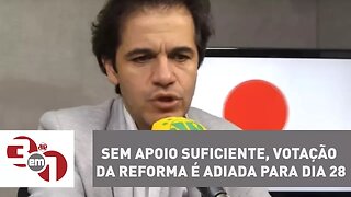 Sem apoio suficiente, votação da reforma é adiada para dia 28