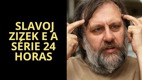 SLAVOJ ZIZEK E A SÉRIE 24 HORAS