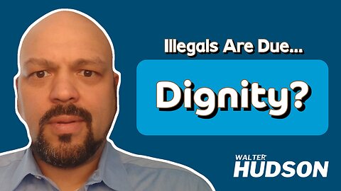 Don't Talk to Me About the "Dignity" Due to Illegals