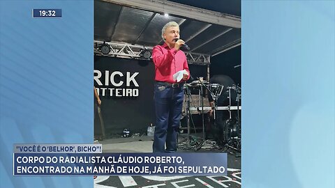 "Você é o 'Belhor', Bicho"!: Corpo do Radialista Cláudio Roberto, Encontrado na Manhã de Hoje.