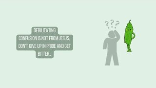 Debilitating confusion is NOT from Jesus, DON’T give up in pride and get bitter…