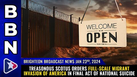 01-23-24 BBN - Treasonous SCOTUS orders full-scale ILLegal INVASION of America....