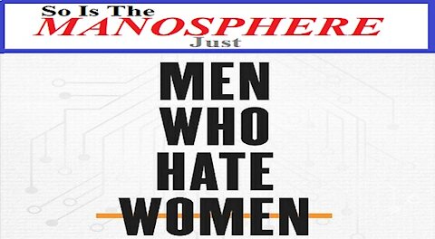 Is The Manosphere Just A Bunch Of Woman Hating Lames Or Is There Something To It?