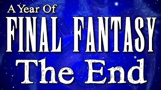 A Year of Final Fantasy Episode 125 - The End , Thank you so much for following this journey!