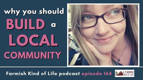 Why You Should Build a Local Community | Farmish Kind of Life podcast | Epi 164 (9-7-21)