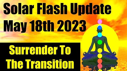 SOLAR FLASH UPDATE MAY 18 2023 SURRENDER TO THE TRANSITION - MARS IN CANCER CREATES FRUSTRATION