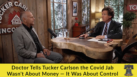 Doctor Tells Tucker Carlson the Covid Jab Wasn't About Money — It Was About Control