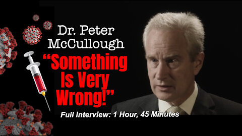 Dr. Peter McCullough - Full Interview - COVID-19 Vaccines: Something Is Very Wrong!