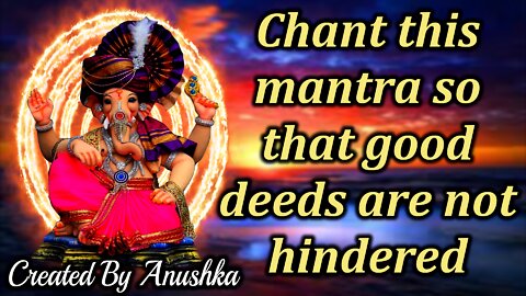 Chant this mantra so that good deeds are not hindered