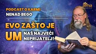 EVO ZAŠTO JE UM NAŠ NAJVEĆI NEPRIJATELJ! / NENAD BEGO - PODCAST O KARMI 2. DIO