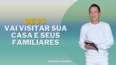 DEUS VAI VISITAR SUA CASA E SEUS FAMILIARES - BISPO LEONARDO