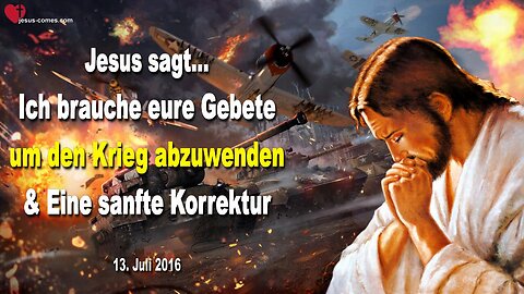 13.07.2016 ❤️ Jesus sagt... Ich brauche eure Gebete, um diesen Krieg abzuwenden und eine sanfte Korrektur