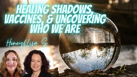 Healing Vaccine Injury, Shadows, and Uncovering Who We Really Are! with Honey and Lisa S.