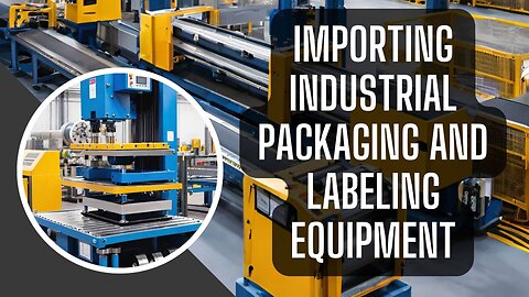 Decoding the Path: Importing Industrial Packaging and Labeling Equipment into the USA