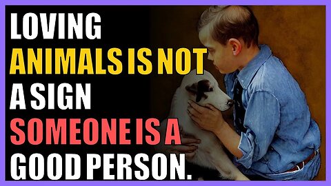 Loving animals is NOT a sign someone is a good person.