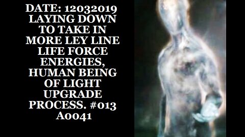 DATE: 12032019 LAYING DOWN TO TAKE IN MORE LEY LINE LIFE FORCE ENERGIES, HUMAN BEING OF LIGHT