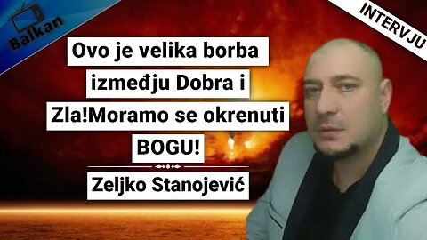 Zeljko Stanojević- Ovo je velika borba izmeđju Dobra i Zla!Moramo se okrenuti BOGU!