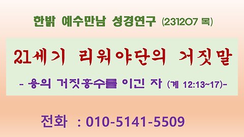 21세기 리워야단의 거짓말 - 용의 거짓홍수를 이긴 자(계 12:13~17) (231207 목) [예수만남 성경연구] 한밝모바일교회 김시환 목사