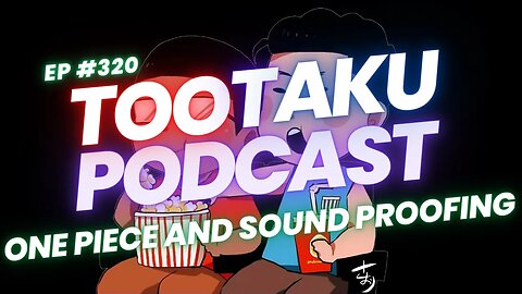 TooTaku Podcast- One Piece and Sound proofing