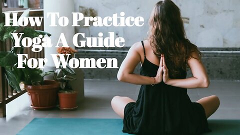 How To Practice Yoga A Guide For Women