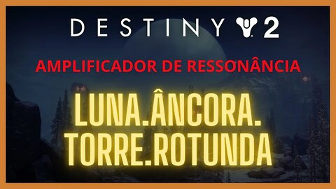 Destiny 2 - Ressonância: LUNA.ÂNCORA.TORRE.ROTUNDA