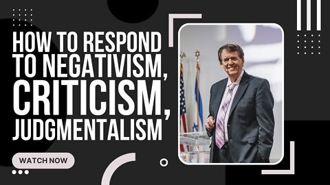 How To Respond To Negativism, Criticism, Judgmentalism.