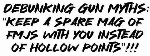 Debunking Gun Myths: “Keep a spare mag of FMJs with You instead of hollow points”!!!