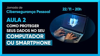 Aula 2 - Como proteger seus dados no seu Computador ou Smartphone - Jornada Cibersegurança Pessoal