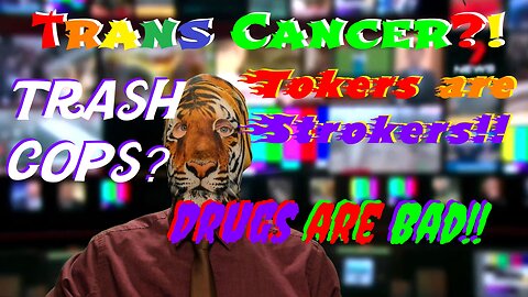 Trans Cancer?! Tokers are Strokers!! Trash Cops?! Drugs are Bad!!