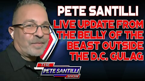 PETE SANTILLI GIVES AN UPDATE FROM THE BELLY OF THE BEAST OUTSIDE THE D.C. GULAG