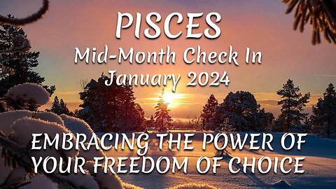 PISCES Mid-Month Check In January 2024 - EMBRACING THE POWER OF YOUR FREEDOM OF CHOICE