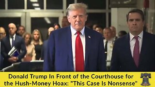 Donald Trump In Front of the Courthouse for the Hush-Money Hoax: "This Case Is Nonsense"