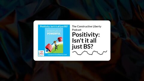 The Constructive Liberty Podcast - Positivity: Isn't it all just BS?